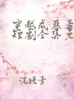 穿越成恶毒女配短剧全集免费观看