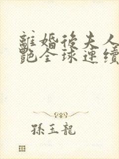 离婚后夫人她惊艳全球连续剧观看