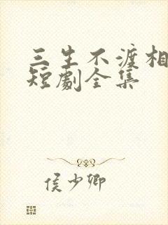 三生不渡相思苦短剧全集