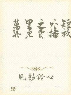 万里之外短剧全集免费播放