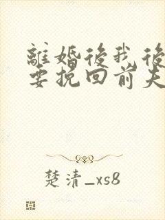 离婚后我后悔想要挽回前夫