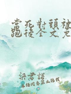 当死对头被我拐跑后全文免费阅读