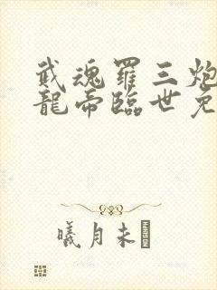 武魂罗三炮吾乃龙帝临世免费