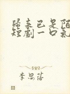 归来已是陌路人短剧一口气看完