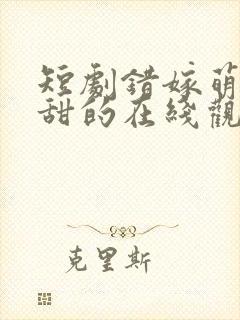 短剧错嫁萌妻包甜的在线观看