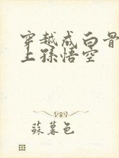 穿越成白骨精爱上孙悟空