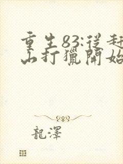 重生83:从赶山打猎开始发家致富电子版