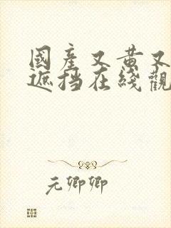 国产又黄又爽无遮挡在线观看