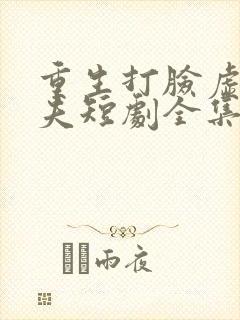 重生打脸虚伪丈夫短剧全集大结局