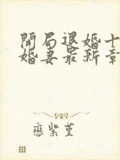 开局退婚十个未婚妻最新章节