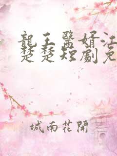 龙王医婿江辰唐楚楚短剧免费看完整版