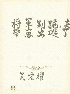 将军别跪,夫人带崽出逃了短剧