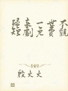 归来一世不负卿短剧免费观看高清