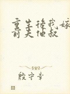 重生后我嫁给了前夫他叔