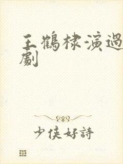 王鹤棣演过哪些剧