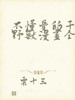 不懂爱的千金与野兽漫画全集免费无删减