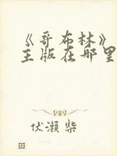 《哥布林》双男主版在哪里可以看