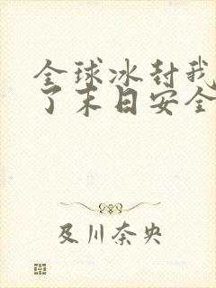 全球冰封我打造了末日安全屋漫画下拉式