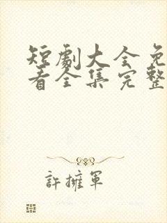 短剧大全免费观看全集完整版高清