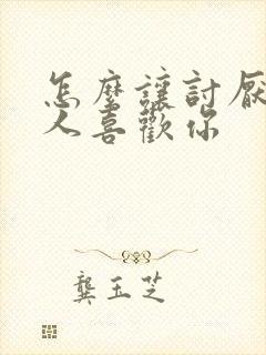 怎么让讨厌你的人喜欢你