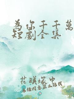 为你千千万万次短剧全集