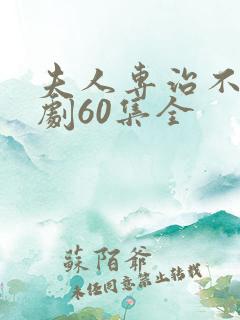 夫人专治不服短剧60集全