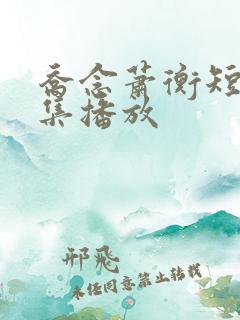 乔念萧衡短剧全集播放