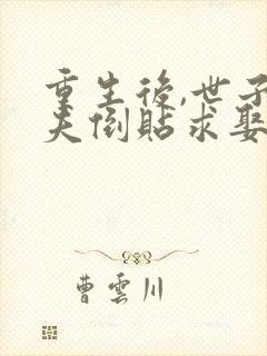 重生后,世子前夫倒贴求娶