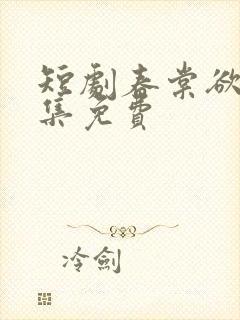 短剧春棠欲醉全集免费