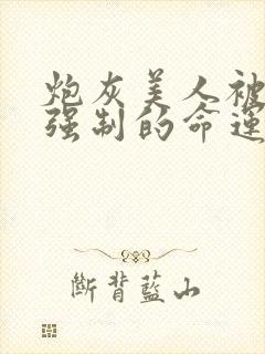 炮灰美人被疯批强制的命运