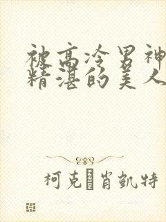 被高冷男神日夜精湛的美人双性免费阅读