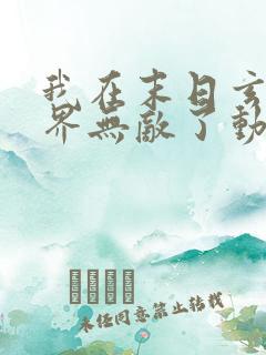 我在末日玄幻世界无敌了动漫免费观看