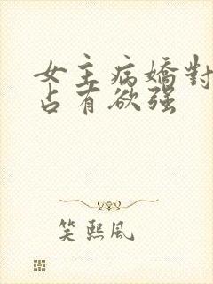 女主病娇对男主占有欲强