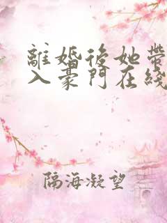 离婚后她带崽嫁入豪门在线短剧