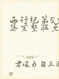 西行纪第5季全集完整版免费观看