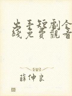 出手短剧全集在线免费观看