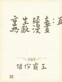 重生归来:直接无敌漫画