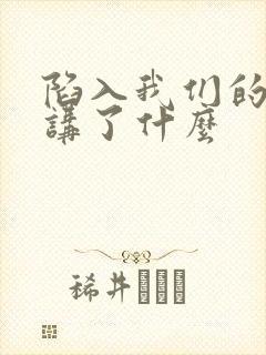 陷入我们的热恋讲了什么