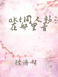 akt同人动漫在哪里看