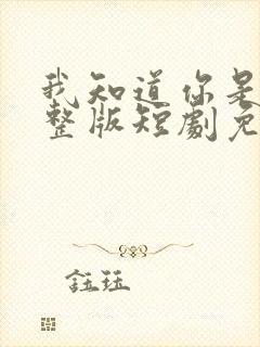 我知道你是谁完整版短剧免费全集