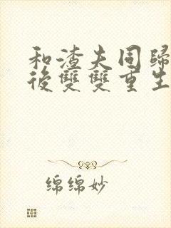 和渣夫同归于尽后双双重生