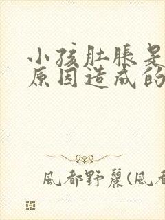 小孩肚胀是什么原因造成的