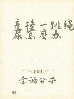 产后一跳绳就漏尿怎么办