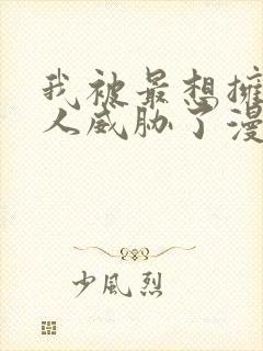 我被最想拥抱的人威胁了漫画免费漫画