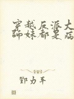 穿越反派大师兄师妹都是病娇在线观看