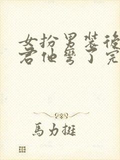 女扮男装后,暴君他弯了完整阅读