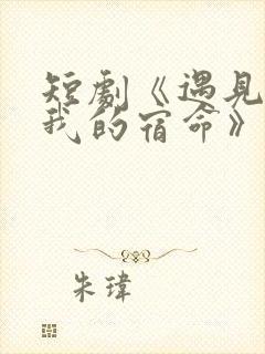 短剧《遇见你是我的宿命》免费观看