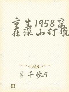 重生1958窝在深山打猎开始