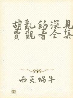 胡乱的深见君免费观看全集