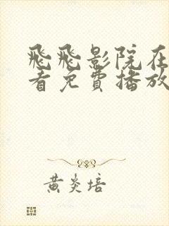 飞飞影院在线观看免费播放电视剧大